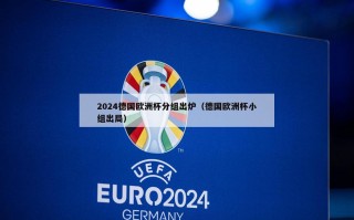2024德国欧洲杯分组出炉（德国欧洲杯小组出局）