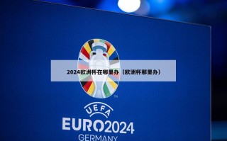 2024欧洲杯在哪里办（欧洲杯那里办）