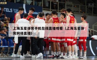 上海五星体育手机在线直播观看（上海五星体育网络直播）