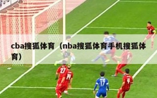 cba搜狐体育（nba搜狐体育手机搜狐体育）